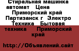 Стиральная машинка автомат › Цена ­ 5 000 - Приморский край, Партизанск г. Электро-Техника » Бытовая техника   . Приморский край